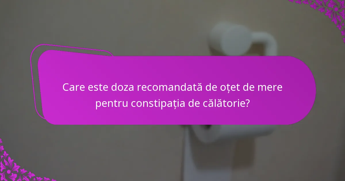 Care este doza recomandată de oțet de mere pentru constipația de călătorie?