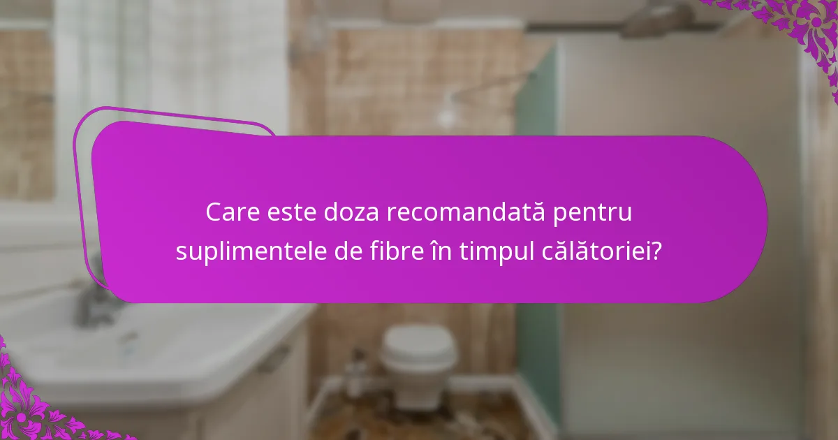 Care este doza recomandată pentru suplimentele de fibre în timpul călătoriei?