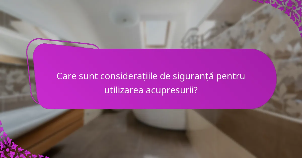 Care sunt considerațiile de siguranță pentru utilizarea acupresurii?