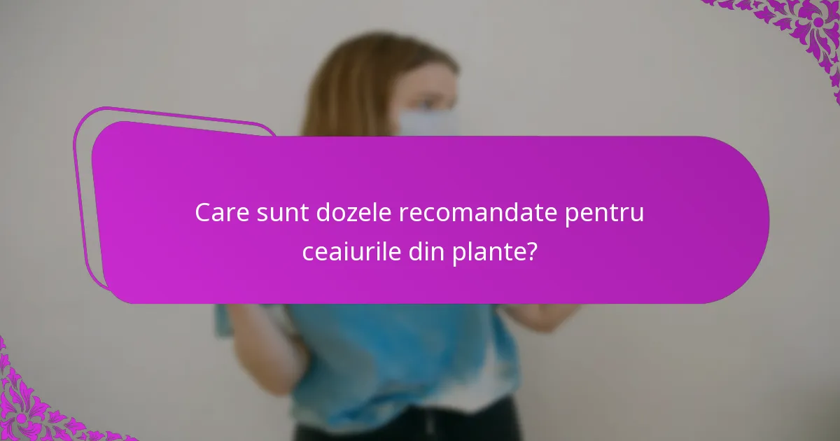 Care sunt dozele recomandate pentru ceaiurile din plante?
