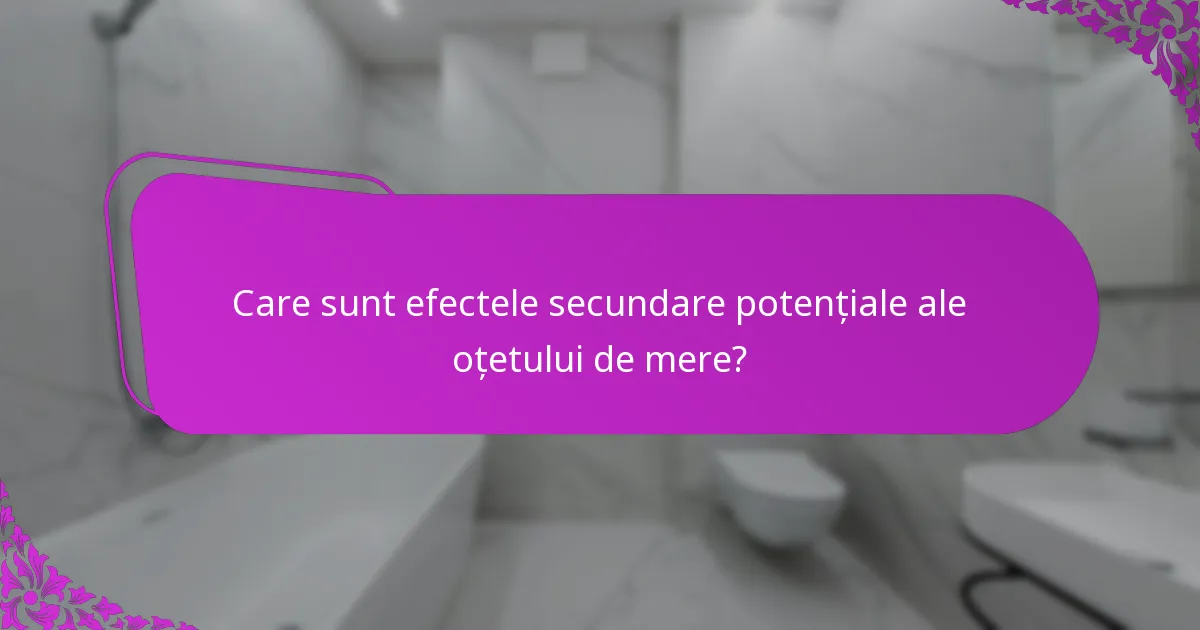 Care sunt efectele secundare potențiale ale oțetului de mere?