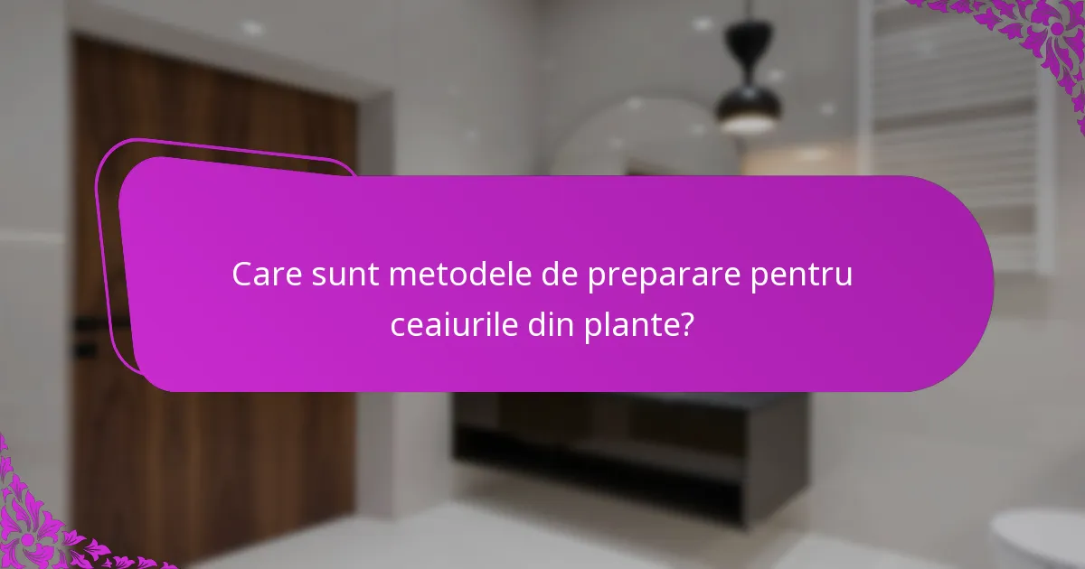 Care sunt metodele de preparare pentru ceaiurile din plante?