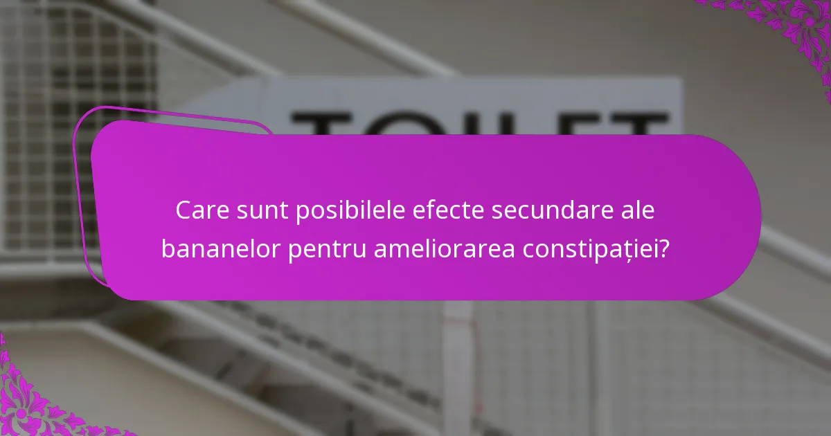 Care sunt posibilele efecte secundare ale bananelor pentru ameliorarea constipației?