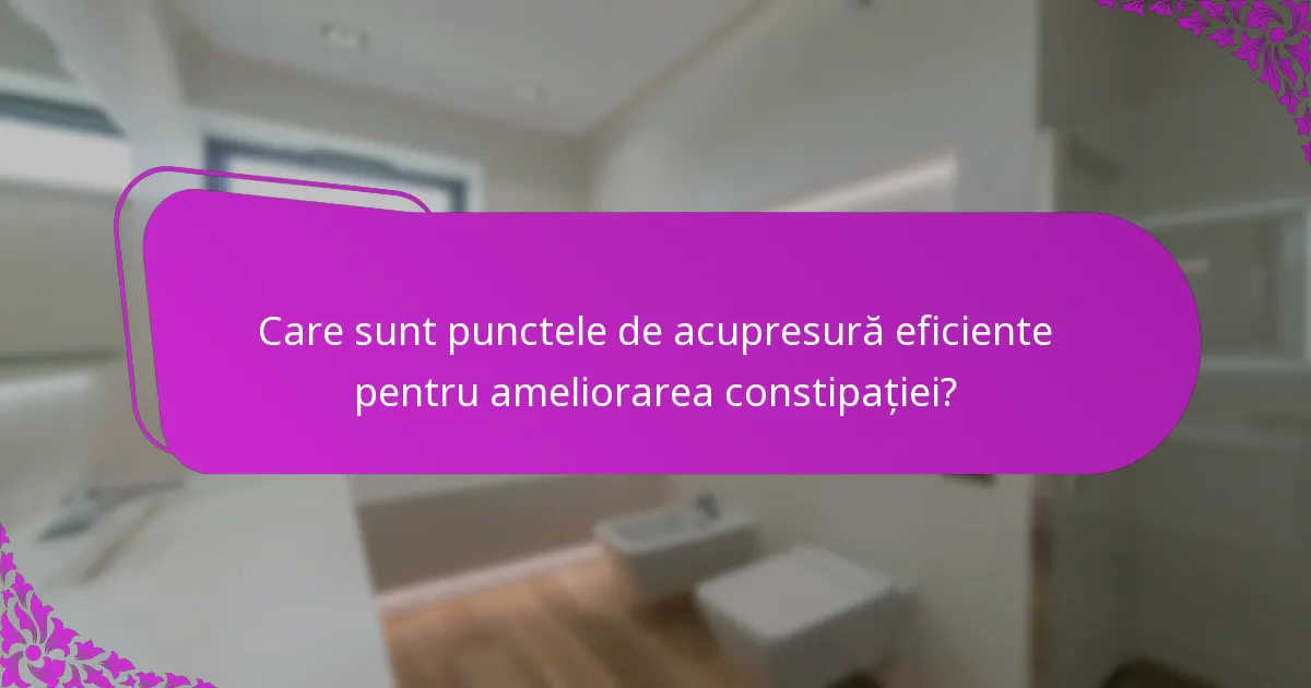 Care sunt punctele de acupresură eficiente pentru ameliorarea constipației?
