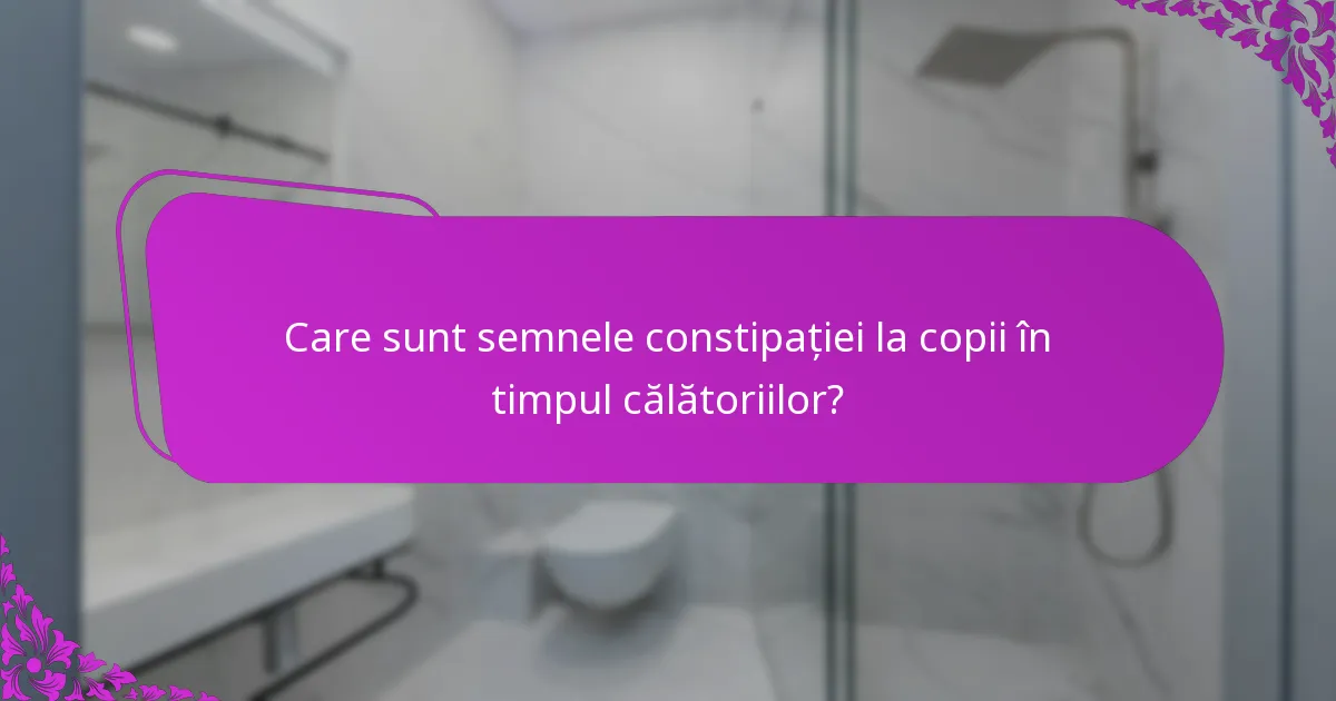 Care sunt semnele constipației la copii în timpul călătoriilor?