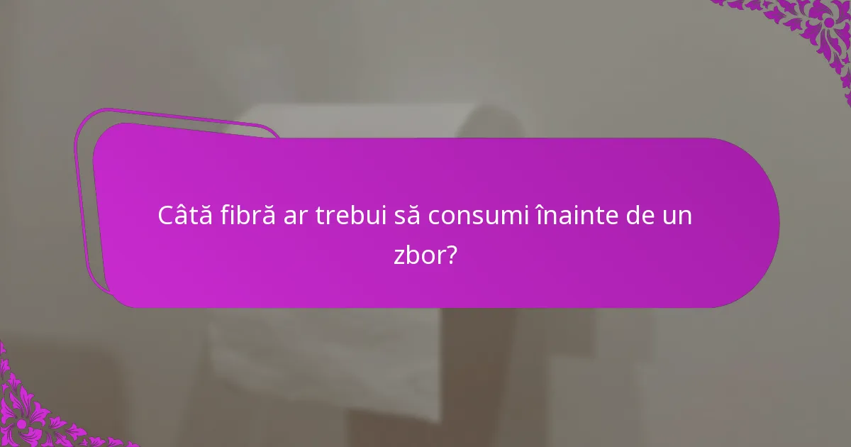 Câtă fibră ar trebui să consumi înainte de un zbor?
