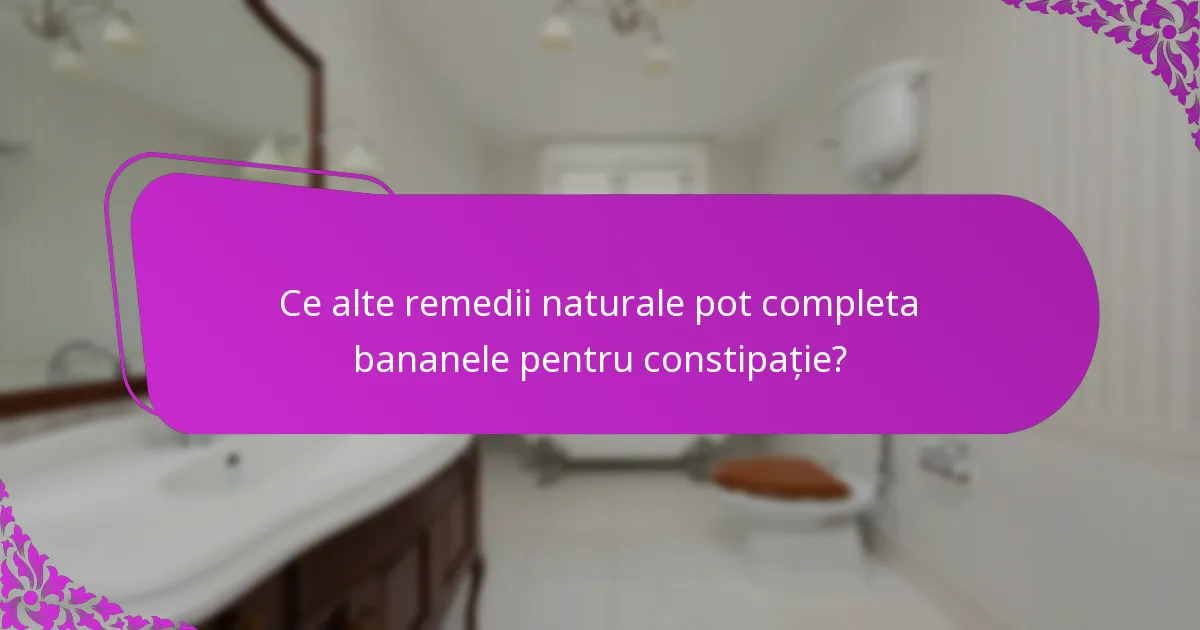 Ce alte remedii naturale pot completa bananele pentru constipație?