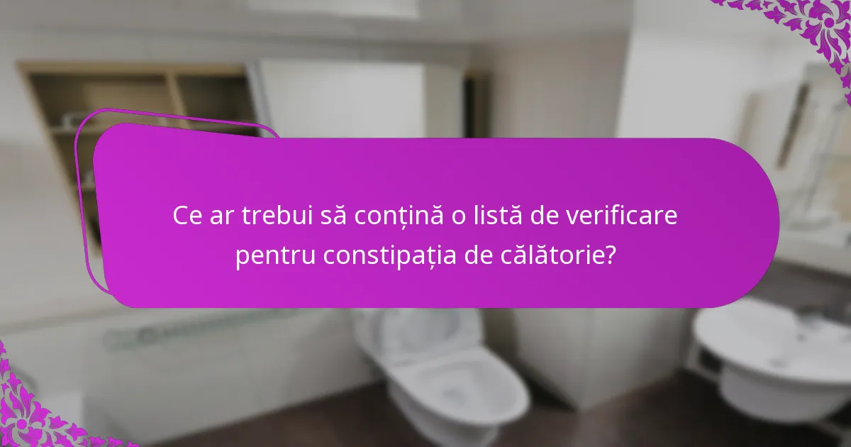 Ce ar trebui să conțină o listă de verificare pentru constipația de călătorie?