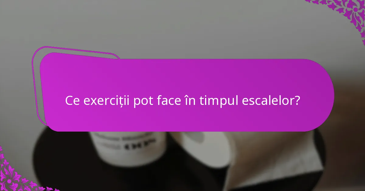 Ce exerciții pot face în timpul escalelor?