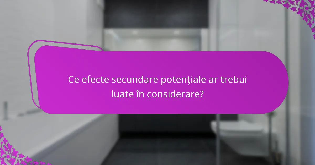 Ce efecte secundare potențiale ar trebui luate în considerare?
