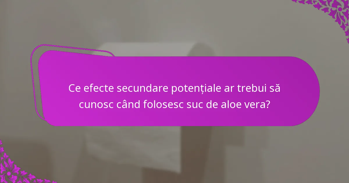 Ce efecte secundare potențiale ar trebui să cunosc când folosesc suc de aloe vera?
