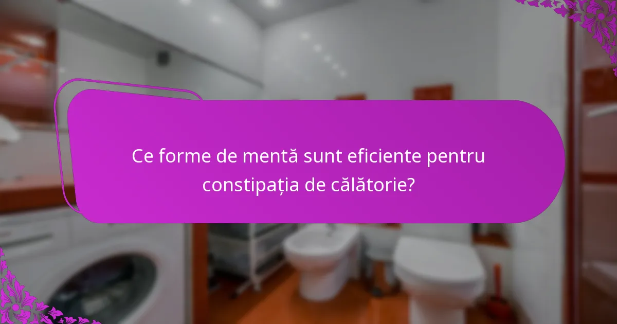 Ce forme de mentă sunt eficiente pentru constipația de călătorie?