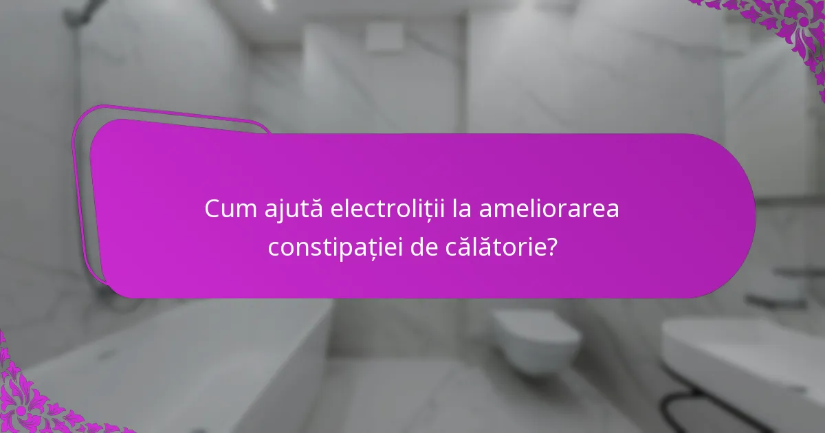 Cum ajută electroliții la ameliorarea constipației de călătorie?