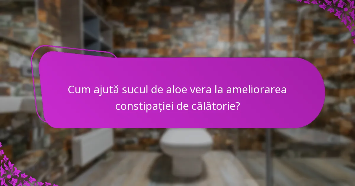 Cum ajută sucul de aloe vera la ameliorarea constipației de călătorie?