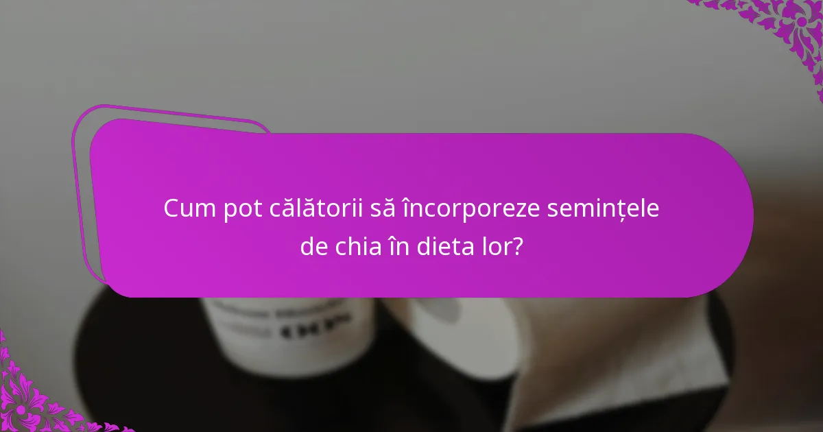 Cum pot călătorii să încorporeze semințele de chia în dieta lor?