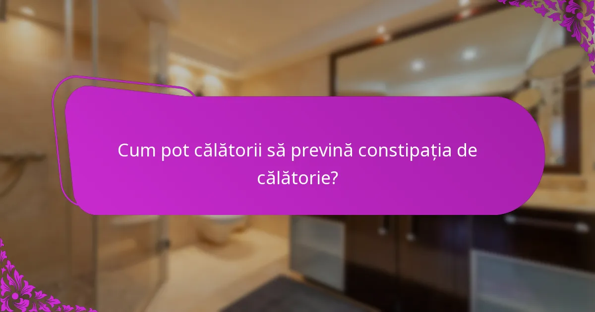 Cum pot călătorii să prevină constipația de călătorie?