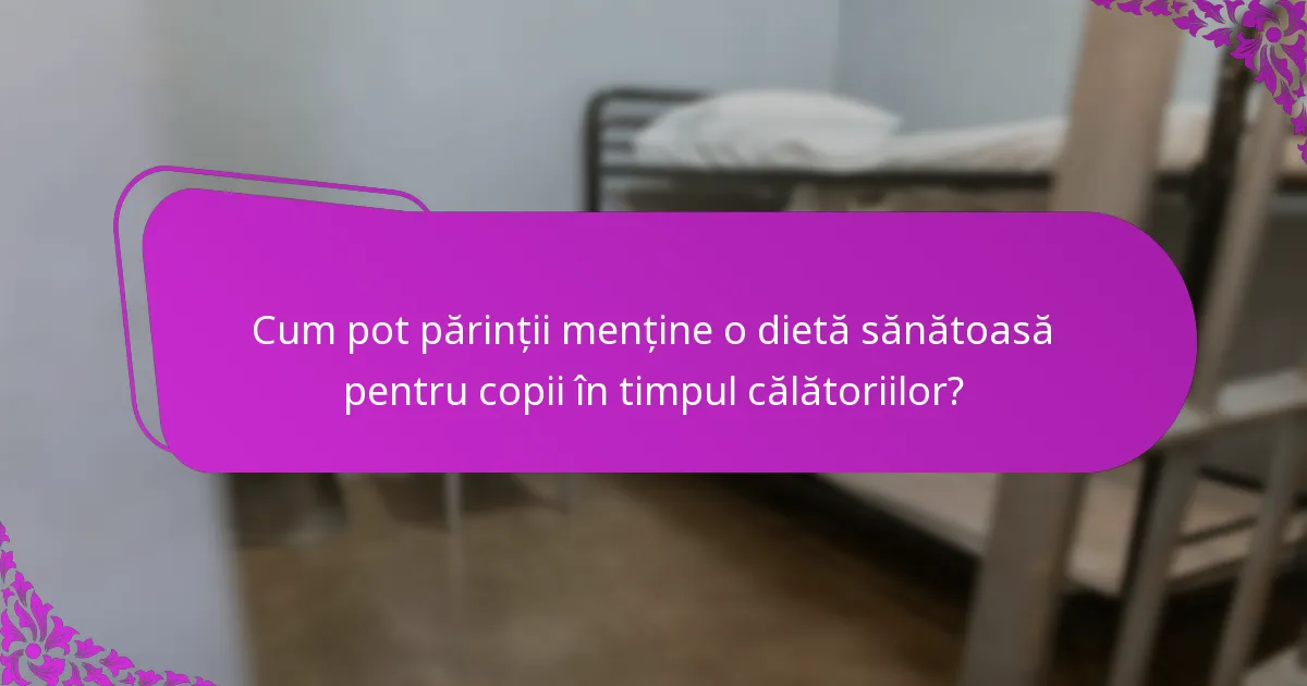 Cum pot părinții menține o dietă sănătoasă pentru copii în timpul călătoriilor?