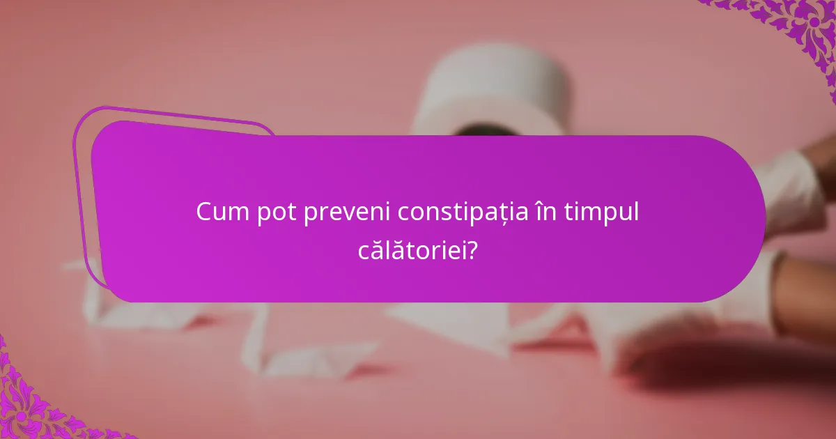 Cum pot preveni constipația în timpul călătoriei?