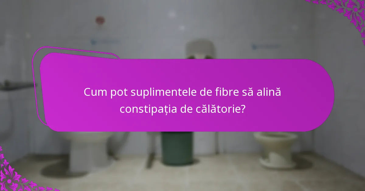 Cum pot suplimentele de fibre să alină constipația de călătorie?
