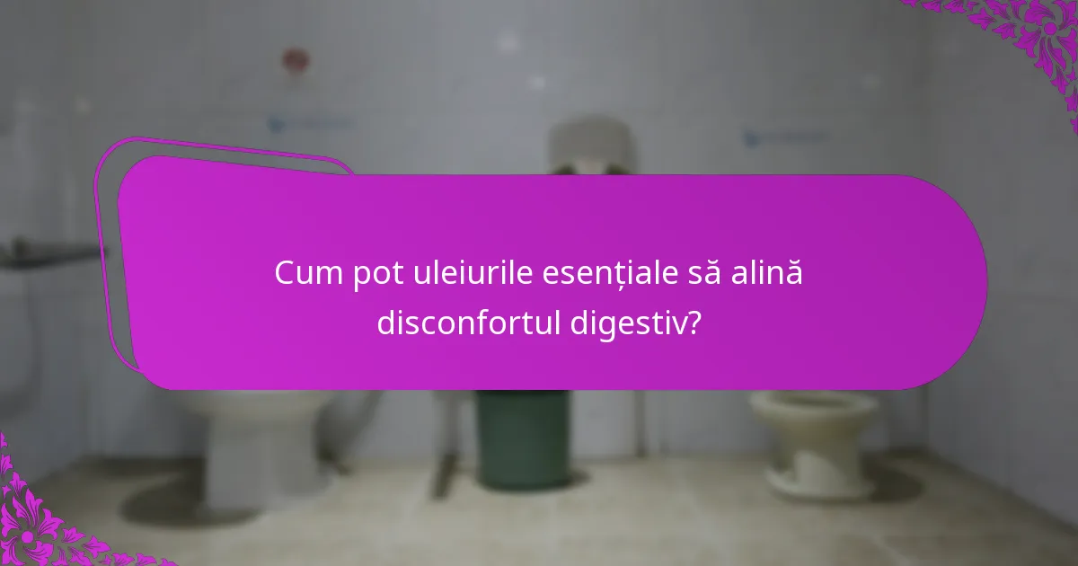 Cum pot uleiurile esențiale să alină disconfortul digestiv?