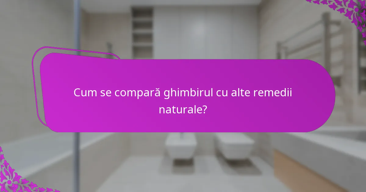 Cum se compară ghimbirul cu alte remedii naturale?