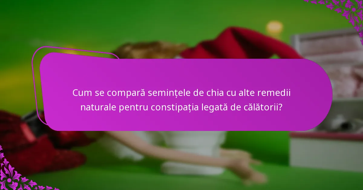 Cum se compară semințele de chia cu alte remedii naturale pentru constipația legată de călătorii?